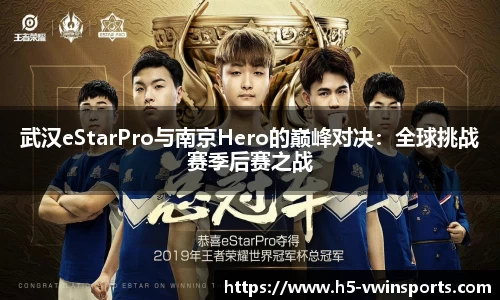 武汉eStarPro与南京Hero的巅峰对决：全球挑战赛季后赛之战