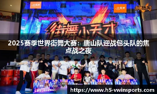 2025赛季世界街舞大赛：唐山队迎战包头队的焦点战之夜