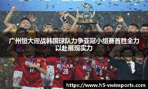 广州恒大迎战韩国球队力争亚冠小组赛首胜全力以赴展现实力