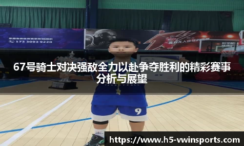 67号骑士对决强敌全力以赴争夺胜利的精彩赛事分析与展望