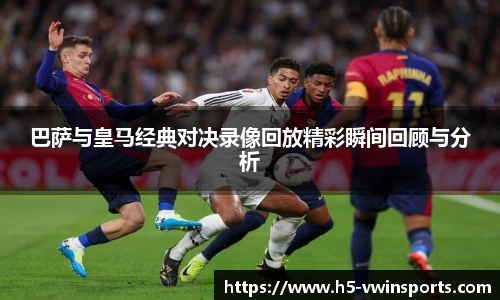 巴萨与皇马经典对决录像回放精彩瞬间回顾与分析
