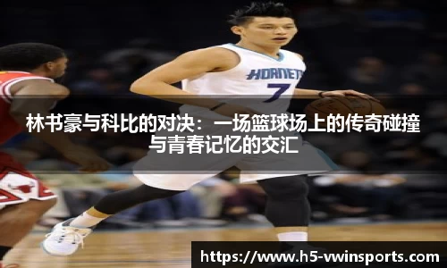 林书豪与科比的对决：一场篮球场上的传奇碰撞与青春记忆的交汇